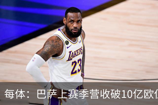 每体：巴萨上赛季营收破10亿欧但净亏损1800万 财务结构依然严苛